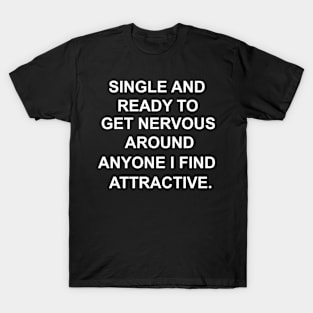 SINGLE AND READY TO GET NERVOUS AROUND ANYONE I FIND ATTRACTIVE T-Shirt